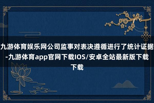 九游体育娱乐网公司监事对表决遵循进行了统计证据-九游体育app官网下载IOS/安卓全站最新版下载