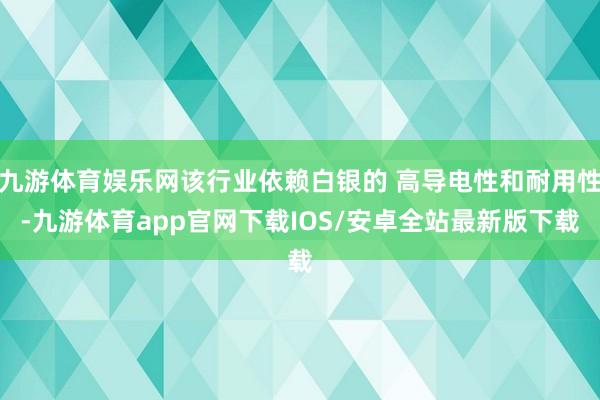 九游体育娱乐网该行业依赖白银的 高导电性和耐用性-九游体育app官网下载IOS/安卓全站最新版下载