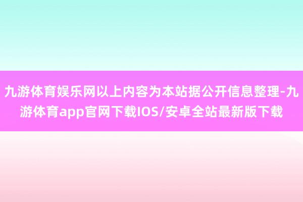 九游体育娱乐网以上内容为本站据公开信息整理-九游体育app官网下载IOS/安卓全站最新版下载