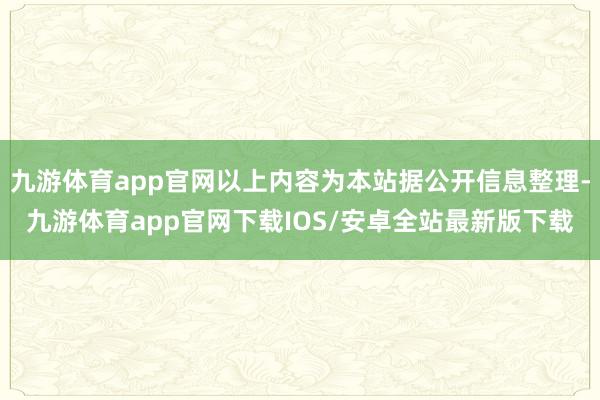 九游体育app官网以上内容为本站据公开信息整理-九游体育app官网下载IOS/安卓全站最新版下载