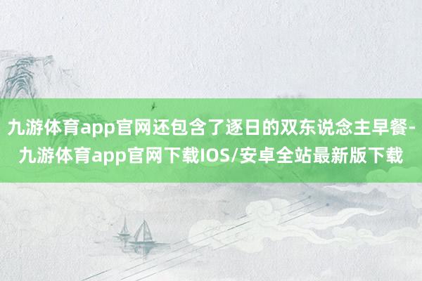 九游体育app官网还包含了逐日的双东说念主早餐-九游体育app官网下载IOS/安卓全站最新版下载