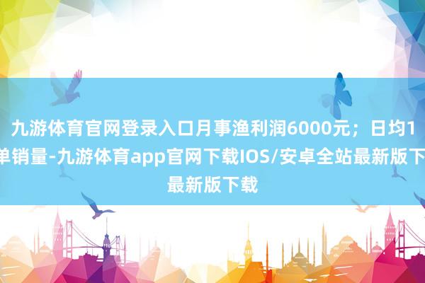 九游体育官网登录入口月事渔利润6000元；日均10单销量-九游体育app官网下载IOS/安卓全站最新版下载