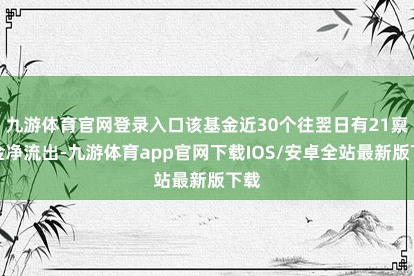 九游体育官网登录入口该基金近30个往翌日有21禀赋金净流出-九游体育app官网下载IOS/安卓全站最新版下载