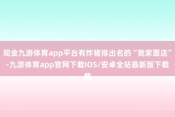 现金九游体育app平台有炸猪排出名的“我家面店”-九游体育app官网下载IOS/安卓全站最新版下载