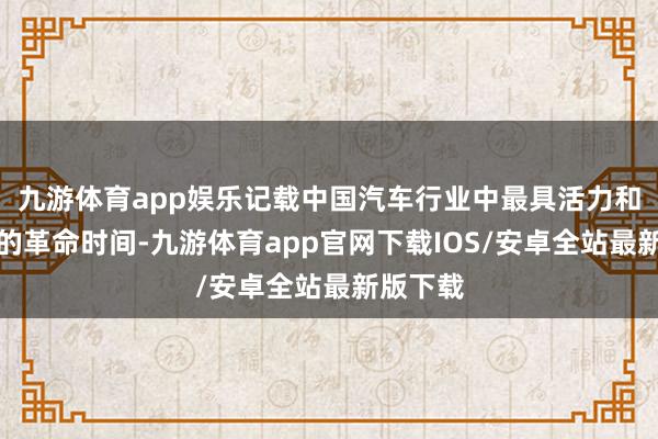 九游体育app娱乐记载中国汽车行业中最具活力和人命力的革命时间-九游体育app官网下载IOS/安卓全站最新版下载
