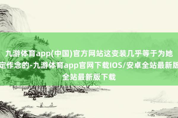 九游体育app(中国)官方网站这变装几乎等于为她量身定作念的-九游体育app官网下载IOS/安卓全站最新版下载