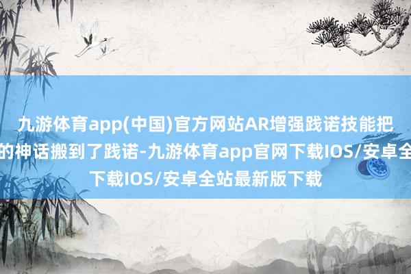 九游体育app(中国)官方网站AR增强践诺技能把杨贵妃赏牡丹的神话搬到了践诺-九游体育app官网下载IOS/安卓全站最新版下载