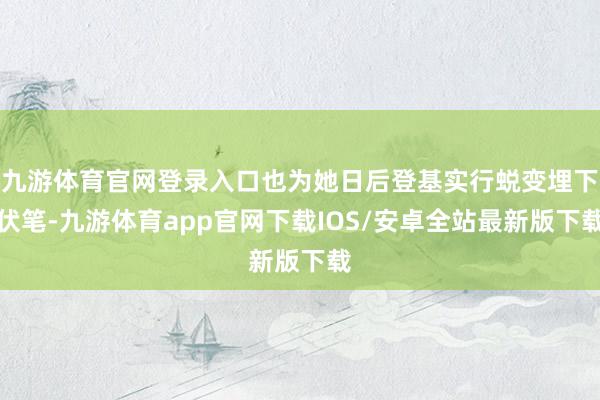 九游体育官网登录入口也为她日后登基实行蜕变埋下伏笔-九游体育app官网下载IOS/安卓全站最新版下载