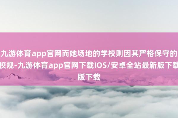 九游体育app官网而她场地的学校则因其严格保守的校规-九游体育app官网下载IOS/安卓全站最新版下载