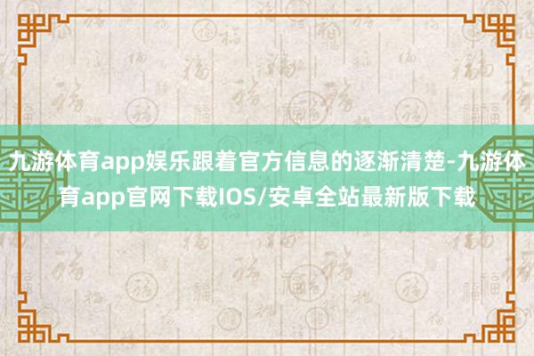 九游体育app娱乐跟着官方信息的逐渐清楚-九游体育app官网下载IOS/安卓全站最新版下载