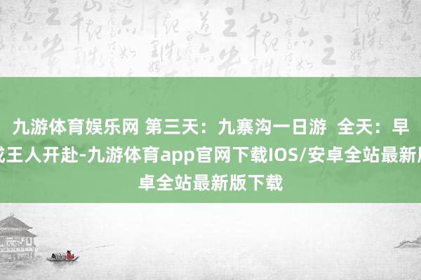 九游体育娱乐网 第三天：九寨沟一日游  全天：早上从成王人开赴-九游体育app官网下载IOS/安卓全站最新版下载