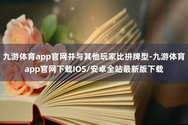 九游体育app官网并与其他玩家比拼牌型-九游体育app官网下载IOS/安卓全站最新版下载