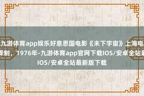 九游体育app娱乐好意思国电影《未下宇宙》上海电影译制厂译制，1976年-九游体育app官网下载IOS/安卓全站最新版下载