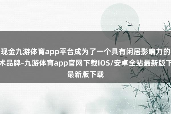 现金九游体育app平台成为了一个具有闲居影响力的学术品牌-九游体育app官网下载IOS/安卓全站最新版下载